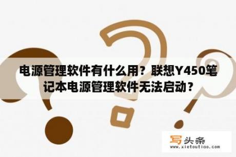 电源管理软件有什么用？联想Y450笔记本电源管理软件无法启动？