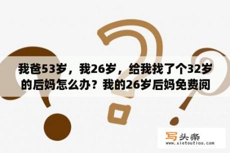 我爸53岁，我26岁，给我找了个32岁的后妈怎么办？我的26岁后妈免费阅读