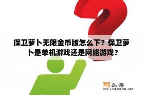 保卫萝卜无限金币版怎么下？保卫萝卜是单机游戏还是网络游戏？