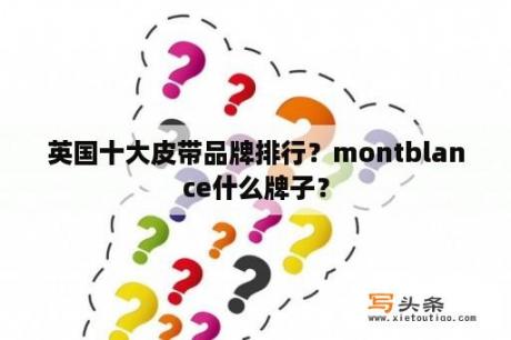 英国十大皮带品牌排行？montblance什么牌子？