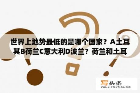 世界上地势最低的是哪个国家？A土耳其B荷兰C意大利D波兰？荷兰和土耳其接壤吗？