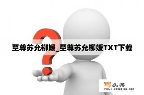 至尊苏允柳媛_至尊苏允柳媛TXT下载