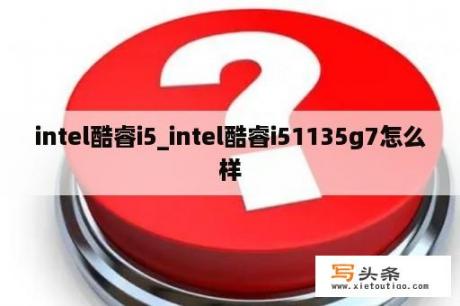 intel酷睿i5_intel酷睿i51135g7怎么样