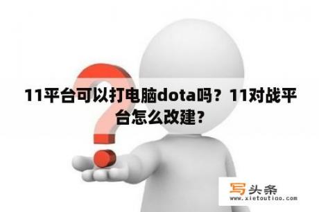 11平台可以打电脑dota吗？11对战平台怎么改建？