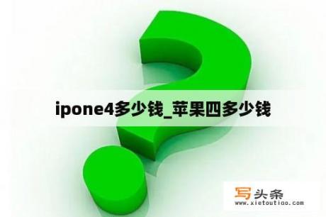 ipone4多少钱_苹果四多少钱