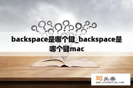 backspace是哪个键_backspace是哪个键mac