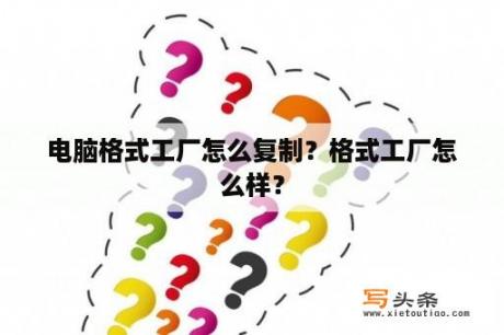 电脑格式工厂怎么复制？格式工厂怎么样？