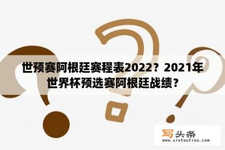 世预赛阿根廷赛程表2022？2021年世界杯预选赛阿根廷战绩？