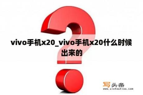 vivo手机x20_vivo手机x20什么时候出来的