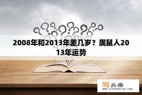 2008年和2013年差几岁？属鼠人2013年运势