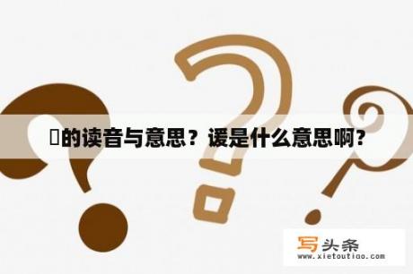 諼的读音与意思？谖是什么意思啊？