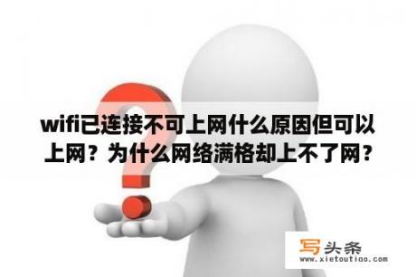 wifi已连接不可上网什么原因但可以上网？为什么网络满格却上不了网？