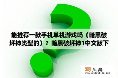 能推荐一款手机单机游戏吗（暗黑破坏神类型的）？暗黑破坏神1中文版下载暗黑破坏神1中文版 V1 13 单机版