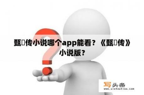 甄嬛传小说哪个app能看？《甄嬛传》小说版？