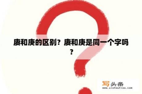 赓和庚的区别？赓和庚是同一个字吗？