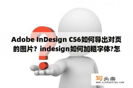 Adobe InDesign CS6如何导出对页的图片？indesign如何加粗字体?怎样使导入的表格独立？