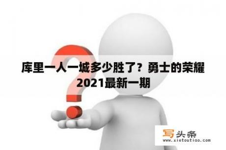 库里一人一城多少胜了？勇士的荣耀2021最新一期