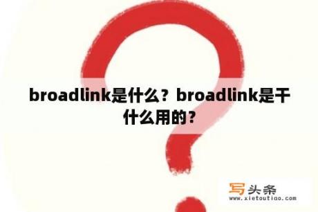 broadlink是什么？broadlink是干什么用的？