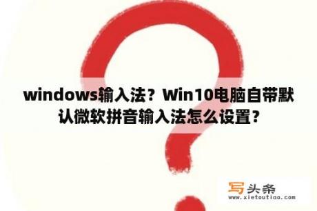 windows输入法？Win10电脑自带默认微软拼音输入法怎么设置？