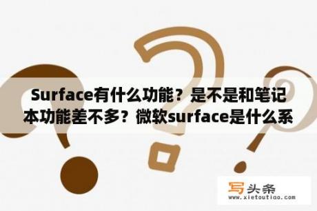 Surface有什么功能？是不是和笔记本功能差不多？微软surface是什么系统？