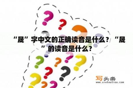 “晟”字中文的正确读音是什么？“晟”的读音是什么？