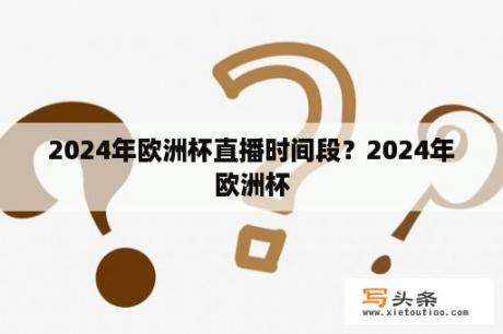 2024年欧洲杯直播时间段？2024年欧洲杯