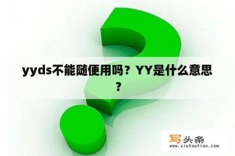 yyds不能随便用吗？YY是什么意思？