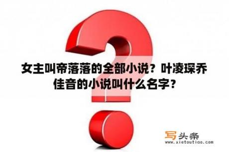 女主叫帝落落的全部小说？叶凌琛乔佳音的小说叫什么名字？