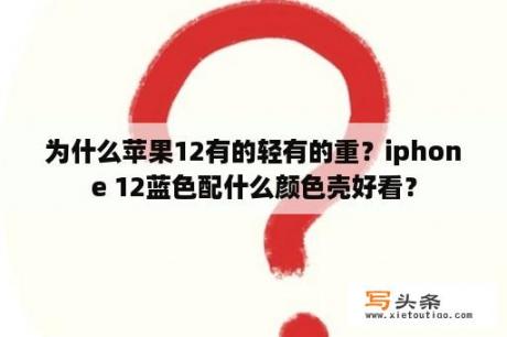 为什么苹果12有的轻有的重？iphone 12蓝色配什么颜色壳好看？