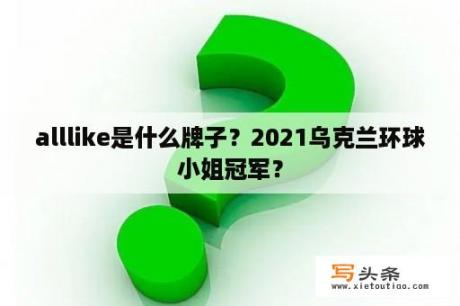 alllike是什么牌子？2021乌克兰环球小姐冠军？