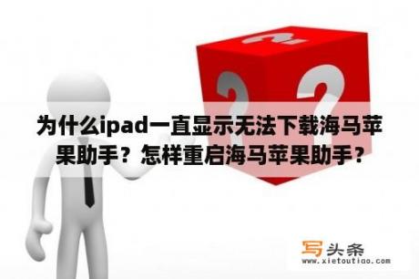 为什么ipad一直显示无法下载海马苹果助手？怎样重启海马苹果助手？