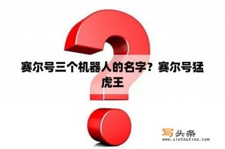 赛尔号三个机器人的名字？赛尔号猛虎王