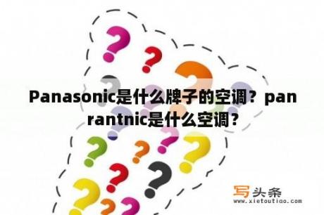 Panasonic是什么牌子的空调？panrantnic是什么空调？