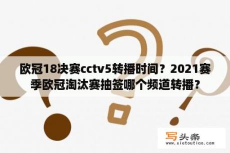 欧冠18决赛cctv5转播时间？2021赛季欧冠淘汰赛抽签哪个频道转播？