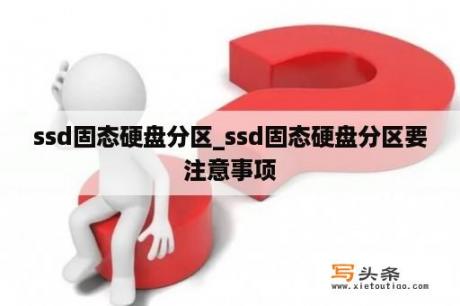 ssd固态硬盘分区_ssd固态硬盘分区要注意事项