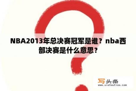 NBA2013年总决赛冠军是谁？nba西部决赛是什么意思？