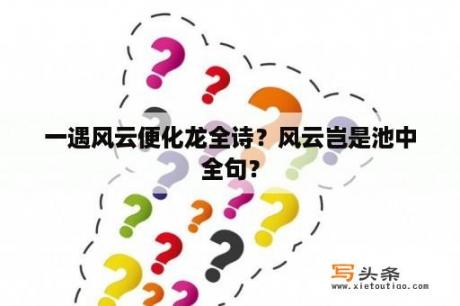 一遇风云便化龙全诗？风云岂是池中全句？