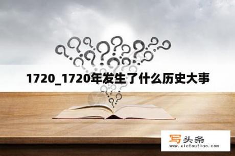 1720_1720年发生了什么历史大事