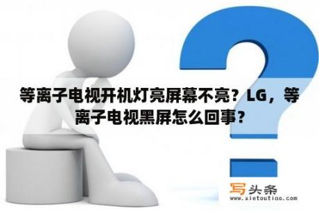 等离子电视开机灯亮屏幕不亮？LG，等离子电视黑屏怎么回事？