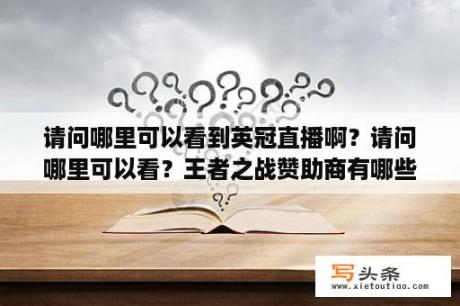 请问哪里可以看到英冠直播啊？请问哪里可以看？王者之战赞助商有哪些？