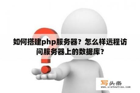 如何搭建php服务器？怎么样远程访问服务器上的数据库？