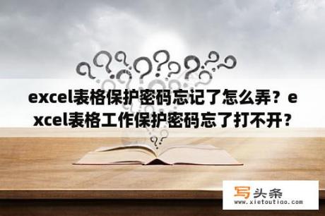 excel表格保护密码忘记了怎么弄？excel表格工作保护密码忘了打不开？