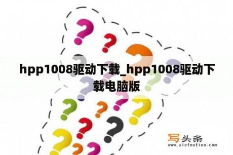 hpp1008驱动下载_hpp1008驱动下载电脑版