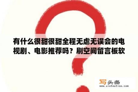 有什么很甜很甜全程无虐无误会的电视剧、电影推荐吗？刷空间留言板软件一键刷空间留言板软件 V1 1 绿色免费版