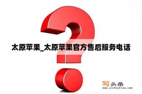 太原苹果_太原苹果官方售后服务电话
