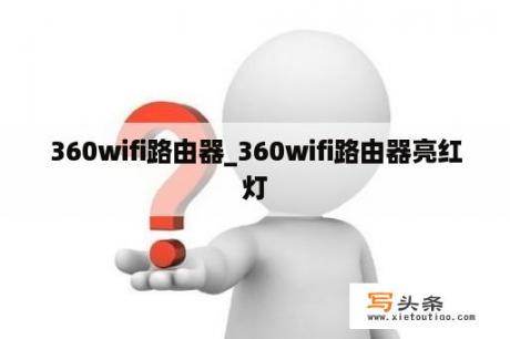 360wifi路由器_360wifi路由器亮红灯