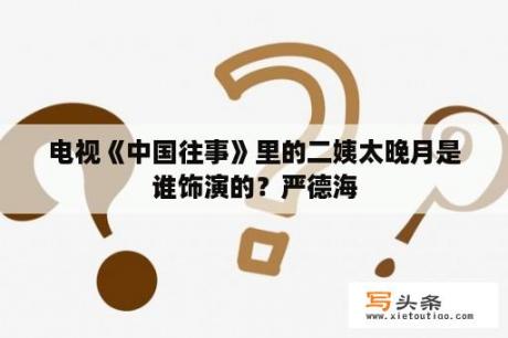 电视《中国往事》里的二姨太晚月是谁饰演的？严德海