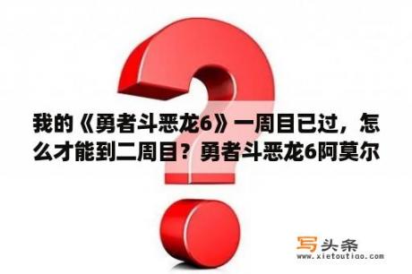 我的《勇者斗恶龙6》一周目已过，怎么才能到二周目？勇者斗恶龙6阿莫尔镇怎么过？