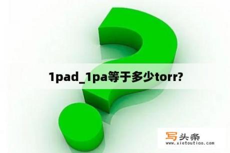 1pad_1pa等于多少torr?