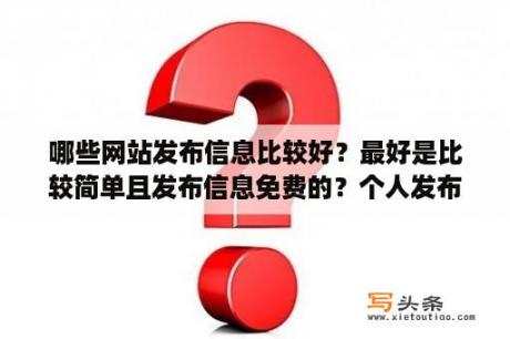 哪些网站发布信息比较好？最好是比较简单且发布信息免费的？个人发布出租信息哪个网好？